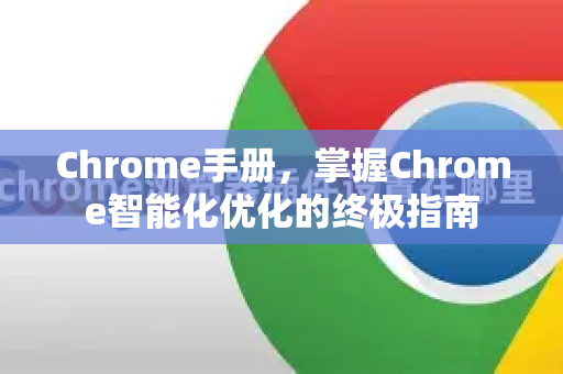 Chrome手册，掌握Chrome智能化优化的终极指南