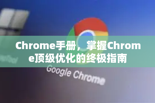 Chrome手册，掌握Chrome顶级优化的终极指南