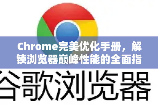 Chrome完美优化手册，解锁浏览器巅峰性能的全面指南-第1张图片-Chrome下载官网|Google官方浏览器下载