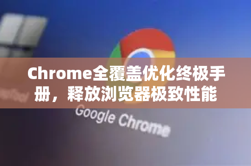 Chrome全覆盖优化终极手册,释放浏览器极致性能-第1张图片-Chrome下载官网|Google官方浏览器下载 Chrome全覆盖优化终极手册,释放浏览器极致性能-第1张图片-Chrome下载官网|Google官方浏览器下载