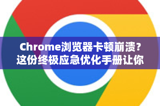 Chrome浏览器卡顿崩溃？这份终极应急优化手册让你1分钟重回极速！