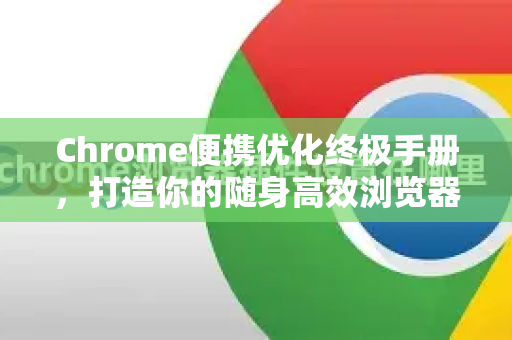 Chrome便携优化终极手册，打造你的随身高效浏览器