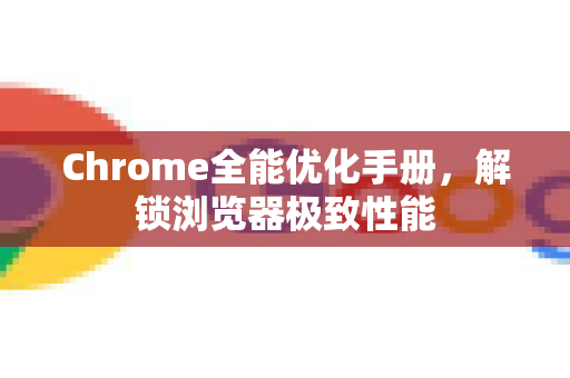 Chrome全能优化手册,解锁浏览器极致性能-第1张图片-Chrome下载官网|Google官方浏览器下载 Chrome全能优化手册,解锁浏览器极致性能-第1张图片-Chrome下载官网|Google官方浏览器下载