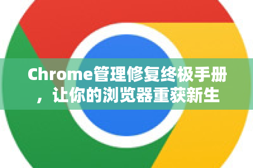 Chrome管理修复终极手册，让你的浏览器重获新生-第1张图片-Chrome下载官网|Google官方浏览器下载