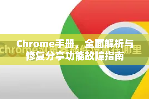 Chrome手册，全面解析与修复分享功能故障指南-第1张图片-Chrome下载官网|Google官方浏览器下载