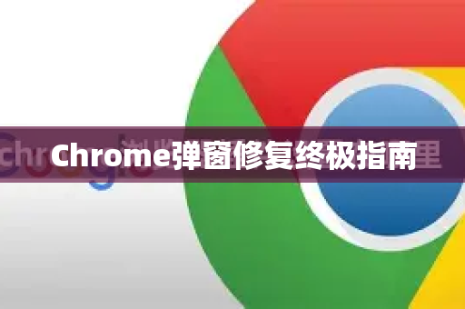 Chrome弹窗修复终极指南-第1张图片-Chrome下载官网|Google官方浏览器下载
