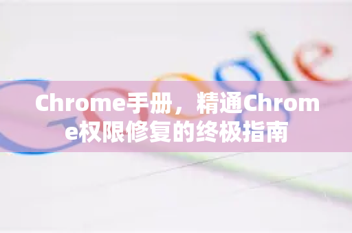 Chrome手册，精通Chrome权限修复的终极指南