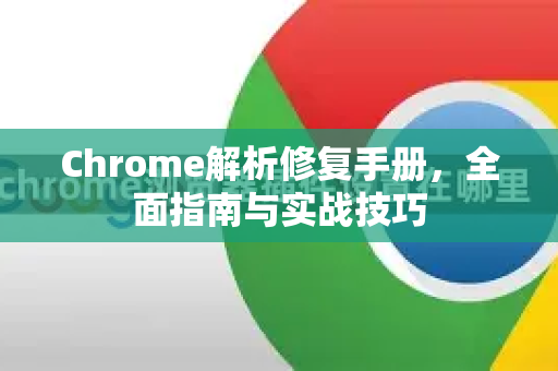 Chrome解析修复手册，全面指南与实战技巧