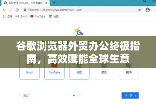 谷歌浏览器外贸办公终极指南，高效赋能全球生意