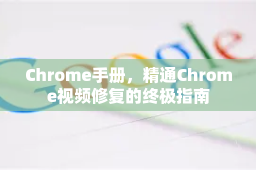 Chrome手册，精通Chrome视频修复的终极指南