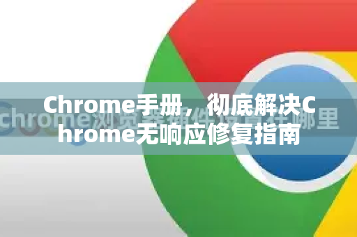 Chrome手册，彻底解决Chrome无响应修复指南