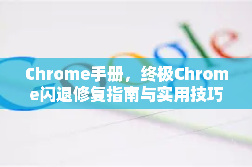 Chrome手册，终极Chrome闪退修复指南与实用技巧