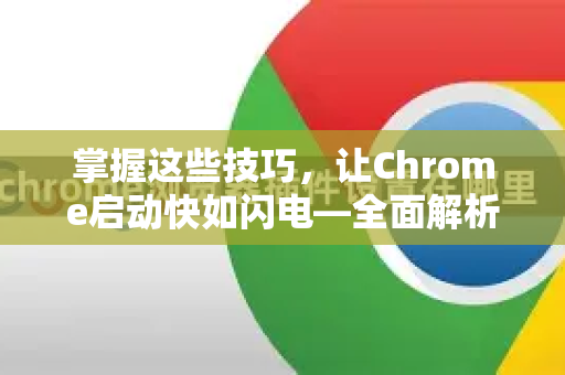 掌握这些技巧，让Chrome启动快如闪电—全面解析Chrome启动优化手册