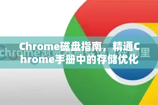 Chrome磁盘指南，精通Chrome手册中的存储优化技巧-第1张图片-Chrome下载官网|Google官方浏览器下载