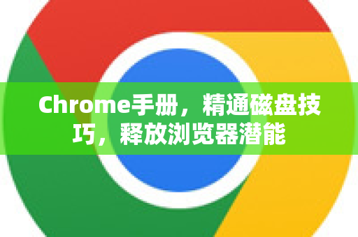 Chrome手册，精通磁盘技巧，释放浏览器潜能-第1张图片-Chrome下载官网|Google官方浏览器下载