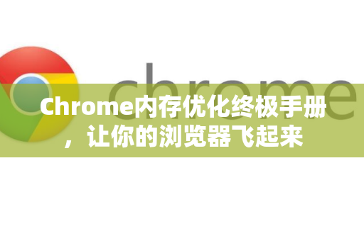 Chrome内存优化终极手册，让你的浏览器飞起来-第1张图片-Chrome下载官网|Google官方浏览器下载
