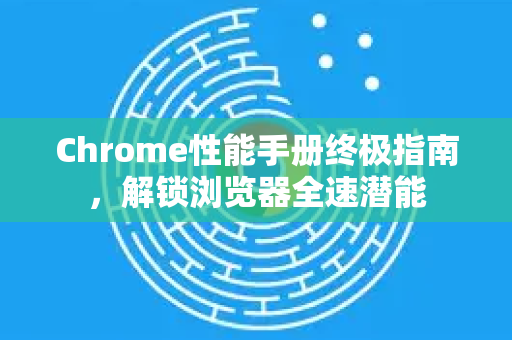 Chrome性能手册终极指南,解锁浏览器全速潜能-第1张图片-Chrome下载官网|Google官方浏览器下载 Chrome性能手册终极指南,解锁浏览器全速潜能-第1张图片-Chrome下载官网|Google官方浏览器下载