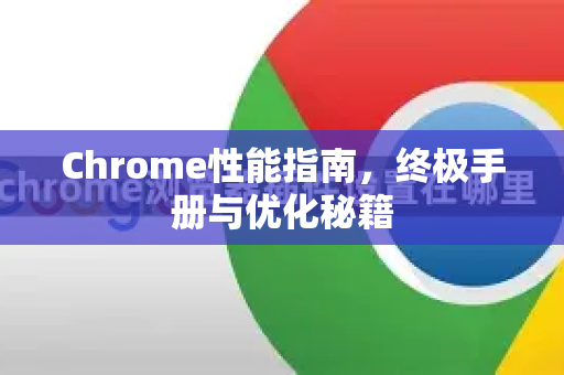 Chrome性能指南，终极手册与优化秘籍-第1张图片-Chrome下载官网|Google官方浏览器下载