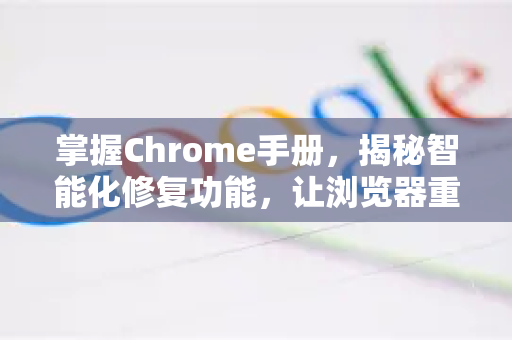 掌握Chrome手册，揭秘智能化修复功能，让浏览器重获新生