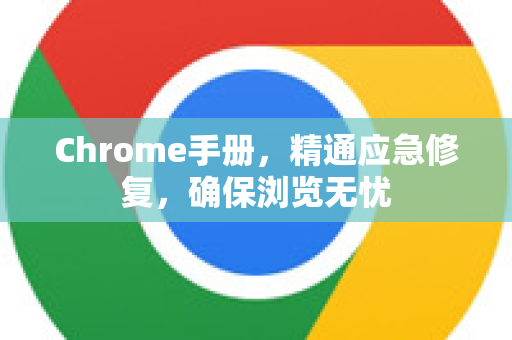 Chrome手册，精通应急修复，确保浏览无忧-第1张图片-Chrome下载官网|Google官方浏览器下载