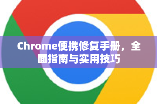 Chrome便携修复手册，全面指南与实用技巧-第1张图片-Chrome下载官网|Google官方浏览器下载