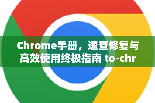 Chrome手册，速查修复与高效使用终极指南 to-chrome.com.cn-第1张图片-Chrome下载官网|Google官方浏览器下载
