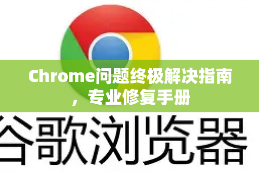 Chrome问题终极解决指南,专业修复手册-第1张图片-Chrome下载官网|Google官方浏览器下载 Chrome问题终极解决指南,专业修复手册-第1张图片-Chrome下载官网|Google官方浏览器下载