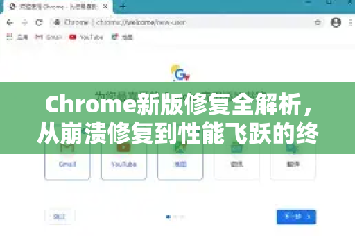 Chrome新版修复全解析，从崩溃修复到性能飞跃的终极手册