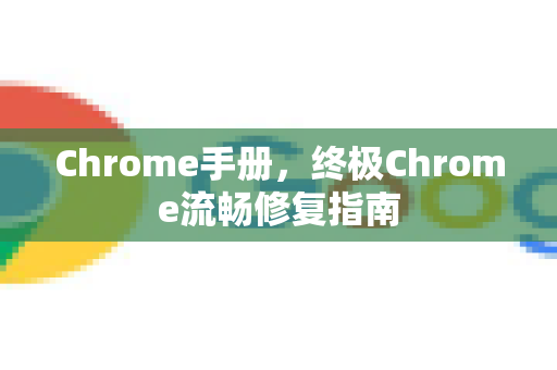 Chrome手册，终极Chrome流畅修复指南-第1张图片-Chrome下载官网|Google官方浏览器下载