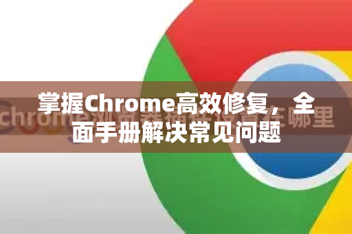掌握Chrome高效修复,全面手册解决常见问题-第1张图片-Chrome下载官网|Google官方浏览器下载 掌握Chrome高效修复,全面手册解决常见问题-第1张图片-Chrome下载官网|Google官方浏览器下载