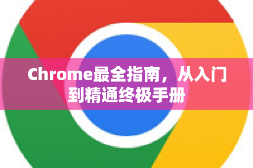 Chrome最全指南，从入门到精通终极手册-第1张图片-Chrome下载官网|Google官方浏览器下载