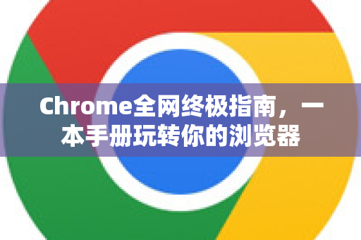 Chrome全网终极指南，一本手册玩转你的浏览器-第1张图片-Chrome下载官网|Google官方浏览器下载