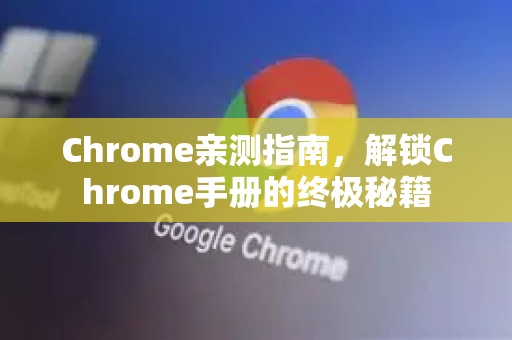 Chrome亲测指南，解锁Chrome手册的终极秘籍-第1张图片-Chrome下载官网|Google官方浏览器下载