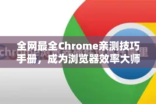 全网最全Chrome亲测技巧手册，成为浏览器效率大师-第1张图片-Chrome下载官网|Google官方浏览器下载