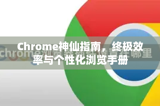Chrome神仙指南，终极效率与个性化浏览手册-第1张图片-Chrome下载官网|Google官方浏览器下载