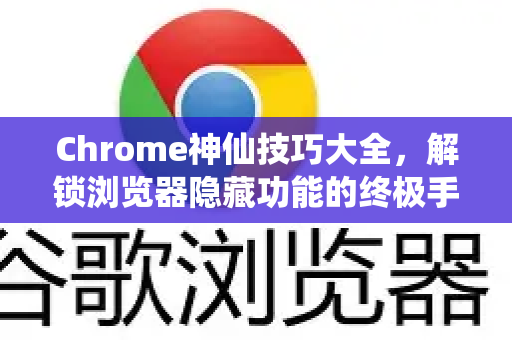 Chrome神仙技巧大全，解锁浏览器隐藏功能的终极手册-第1张图片-Chrome下载官网|Google官方浏览器下载