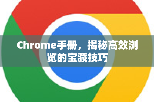 Chrome手册，揭秘高效浏览的宝藏技巧