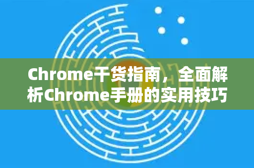 Chrome干货指南，全面解析Chrome手册的实用技巧与秘籍
