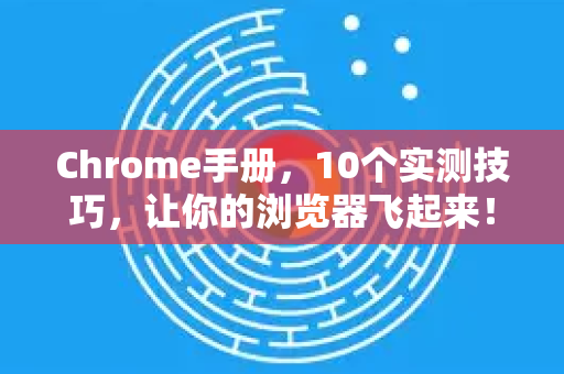 Chrome手册，10个实测技巧，让你的浏览器飞起来！