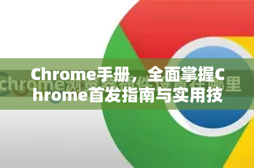 Chrome手册，全面掌握Chrome首发指南与实用技巧