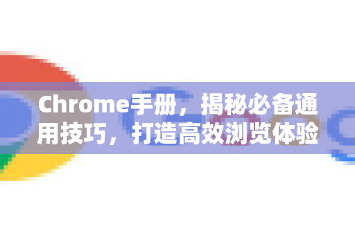 Chrome手册，揭秘必备通用技巧，打造高效浏览体验