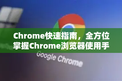 Chrome快速指南，全方位掌握Chrome浏览器使用手册
