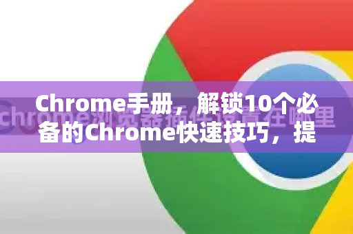 Chrome手册，解锁10个必备的Chrome快速技巧，提升浏览效率