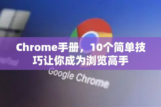 Chrome手册，10个简单技巧让你成为浏览高手