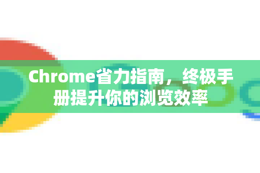 Chrome省力指南，终极手册提升你的浏览效率