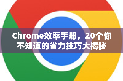 Chrome效率手册，20个你不知道的省力技巧大揭秘
