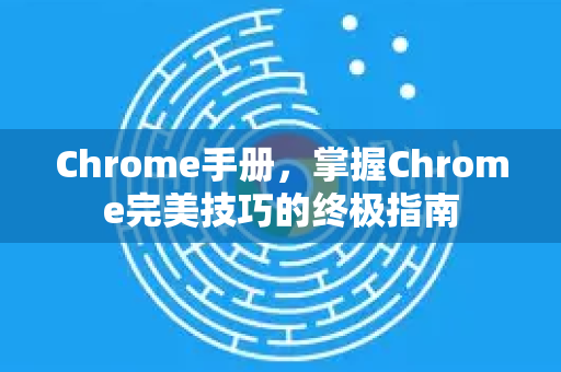 Chrome手册，掌握Chrome完美技巧的终极指南