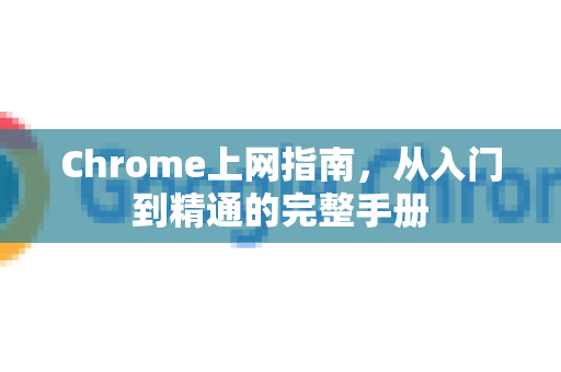 Chrome上网指南，从入门到精通的完整手册