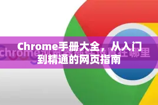 Chrome手册大全，从入门到精通的网页指南