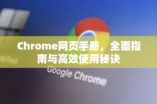 Chrome网页手册，全面指南与高效使用秘诀